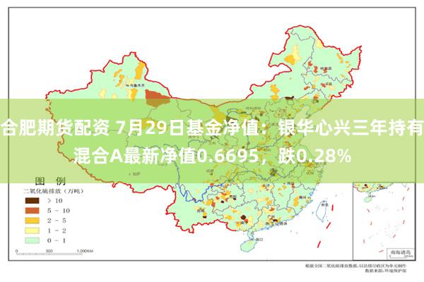 合肥期货配资 7月29日基金净值：银华心兴三年持有混合A最新净值0.6695，跌0.28%