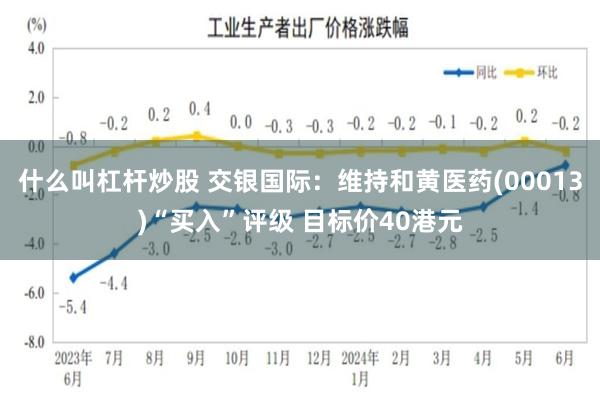 什么叫杠杆炒股 交银国际：维持和黄医药(00013)“买入”