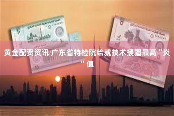 黄金配资资讯 广东省特检院绘就技术援疆最高“炎”值