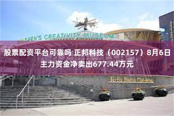 股票配资平台可靠吗 正邦科技（002157）8月6日主力资金