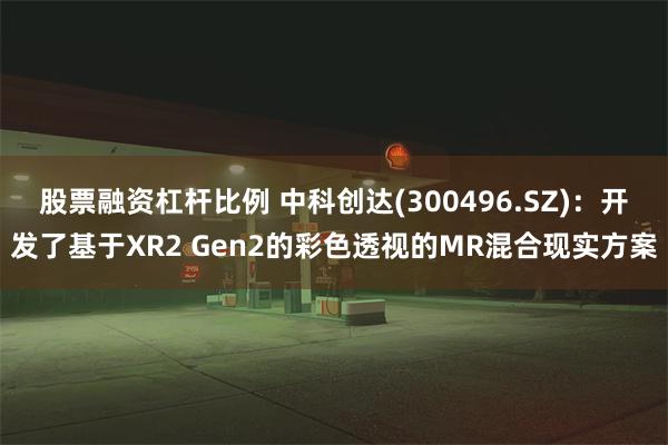 股票融资杠杆比例 中科创达(300496.SZ)：开发了基于