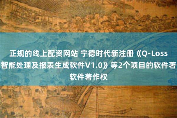 正规的线上配资网站 宁德时代新注册《Q-Loss数据智能处理