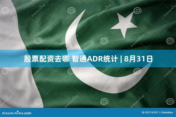 股票配资去哪 智通ADR统计 | 8月31日