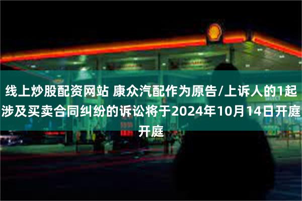 线上炒股配资网站 康众汽配作为原告/上诉人的1起涉及买卖合同