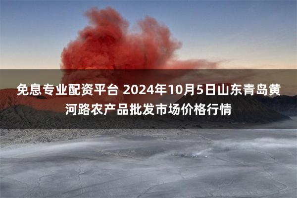 免息专业配资平台 2024年10月5日山东青岛黄河路农产品批