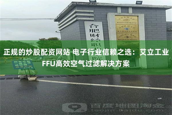 正规的炒股配资网站 电子行业信赖之选：艾立工业FFU高效空气过滤解决方案