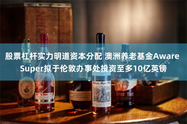 股票杠杆实力明道资本分配 澳洲养老基金Aware Super