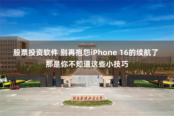 股票投资软件 别再抱怨iPhone 16的续航了 那是你不知