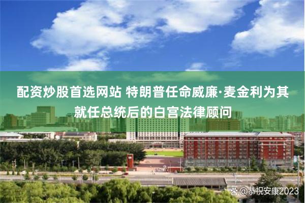 配资炒股首选网站 特朗普任命威廉·麦金利为其就任总统后的白宫