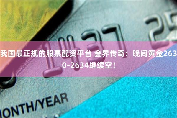 我国最正规的股票配资平台 金界传奇：晚间黄金2630-263