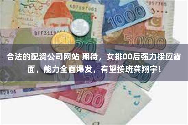 合法的配资公司网站 期待，女排00后强力接应露面，能力全面爆