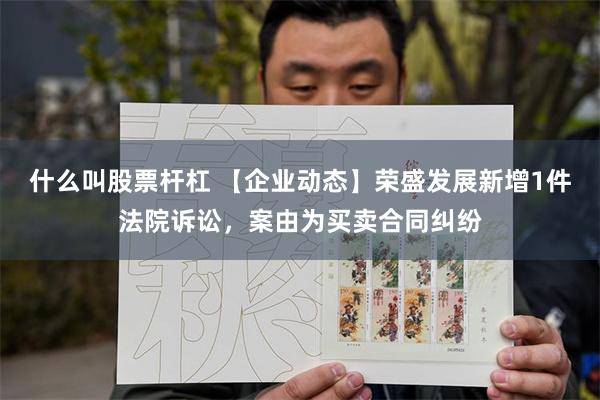 什么叫股票杆杠 【企业动态】荣盛发展新增1件法院诉讼，案由为