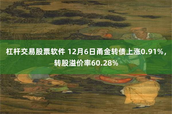 杠杆交易股票软件 12月6日甬金转债上涨0.91%，转股溢价