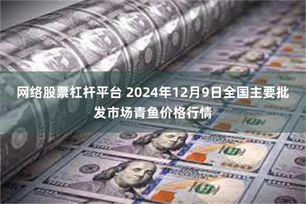 网络股票杠杆平台 2024年12月9日全国主要批发市场青鱼价