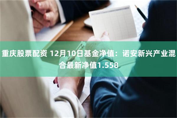 重庆股票配资 12月10日基金净值：诺安新兴产业混合最新净值