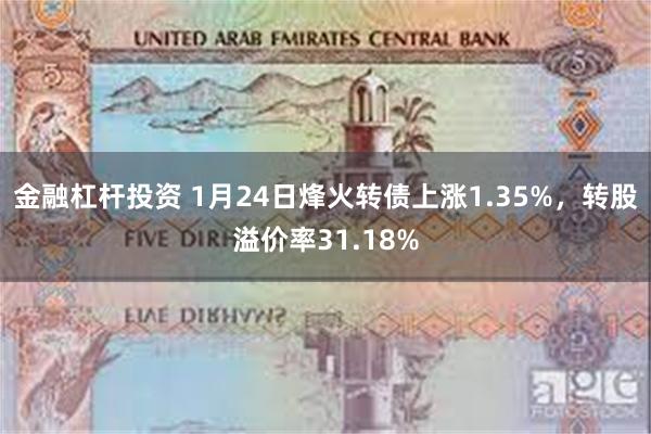 金融杠杆投资 1月24日烽火转债上涨1.35%，转股溢价率3