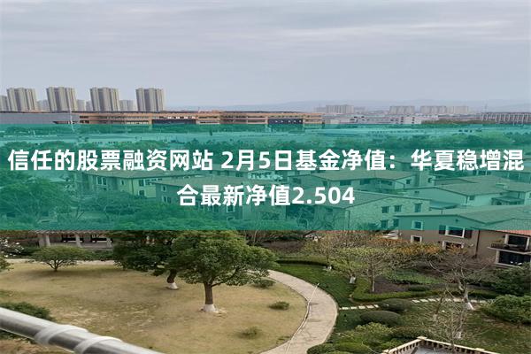 信任的股票融资网站 2月5日基金净值：华夏稳增混合最新净值2