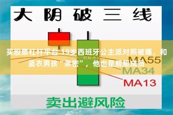 买股票杠杆平台 19岁西班牙公主派对照被曝，和蓝衣男孩“亲密