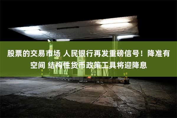 股票的交易市场 人民银行再发重磅信号！降准有空间 结构性货币