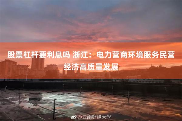 股票杠杆要利息吗 浙江：电力营商环境服务民营经济高质量发展